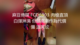 麻豆傳媒 FCD6903 肉槍直頂白彈淋漓 但願高潮作為代價彌 溫芮欣