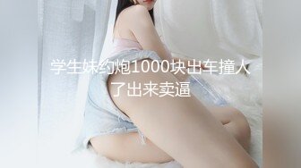 学生妹约炮1000块出车撞人了出来卖逼