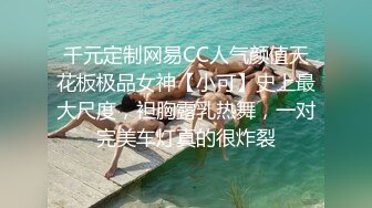 千元定制网易CC人气颜值天花板极品女神【小可】史上最大尺度，袒胸露乳热舞，一对完美车灯真的很炸裂