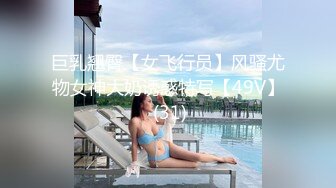 巨乳翘臀【女飞行员】风骚尤物女神大奶诱惑特写【49V】 (31)