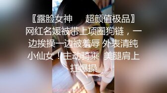 〖露脸女神❤️超颜值极品〗网红名媛被带上项圈狗链，一边挨操一边被羞辱 外表清纯小仙女！主动骑乘  美腿肩上扛爆操