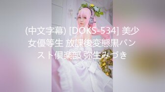 (中文字幕) [DOKS-534] 美少女優等生 放課後変態黒パンスト倶楽部 弥生みづき