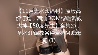 【11月无水印福利】原版高价订购，潮汕DOM绿帽调教大神【50度先生】全集⑤，圣水3P调教各种羞辱M贱母狗 (1)