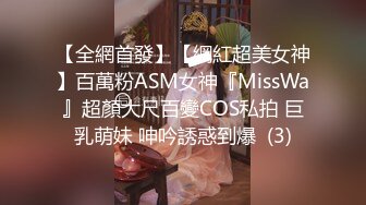 【全網首發】【網紅超美女神】百萬粉ASM女神『MissWa』超顏大尺百變COS私拍 巨乳萌妹 呻吟誘惑到爆  (3)