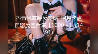 抖音风露脸反差婊  裸舞卡点自慰反差合集【1000 v】 (1491)