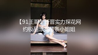 【91王哥】新晋实力探花网约极品漂亮苗条小姐姐