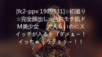 [fc2-ppv 1909531]☆初撮り☆完全顔出し☆色白モチ肌ドM美少女♥️大人しいのにスイッチが入ると「ダメぇ～！イッちゃうううぅぅ～！！