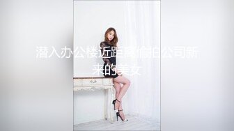 潜入办公楼近距离偷拍公司新来的美女