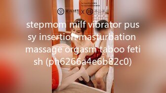 stepmom milf vibrator pussy insertion masturbation massage orgasm taboo fetish (ph6266a4e6b82c0)