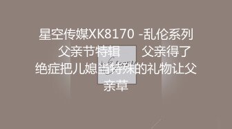 星空传媒XK8170 -乱伦系列❤️父亲节特辑 ❤️父亲得了绝症把儿媳当特殊的礼物让父亲草