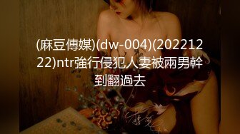 (麻豆傳媒)(dw-004)(20221222)ntr強行侵犯人妻被兩男幹到翻過去