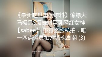 《最新吃瓜重磅爆料》惊爆大马极品S级身材巨乳网红女神【sabee】 不雅露脸私拍，唯一四点道具扣穴销魂高潮 (3)