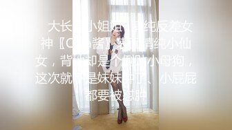 ✿大长腿小姐姐✿清纯反差女神〖Cola酱〗表面清纯小仙女，背地却是个倒贴小母狗，这次就不是妹妹肿了、小屁屁都要被怼肿