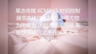 果冻传媒 KCM045 时间控制器变态体位大解锁 赤裸尤物为所欲为 迷糊清醒间徘徊 美妙快感嫩穴止不住淫液流淌 李依依