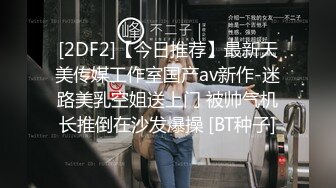 [2DF2]【今日推荐】最新天美传媒工作室国产av新作-迷路美乳空姐送上门 被帅气机长推倒在沙发爆操 [BT种子]