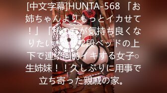 [中文字幕]HUNTA-568 「お姉ちゃんよりもっとイカせて！」「私の方が気持ち良くなりたい！！」2段ベッドの上下で連続同時イキする女子○生姉妹！！久しぶりに用事で立ち寄った親戚の家。