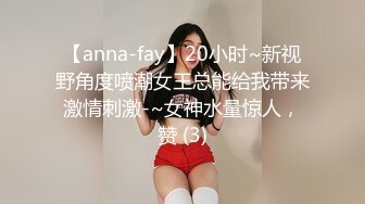 【anna-fay】20小时~新视野角度喷潮女王总能给我带来激情刺激-~女神水量惊人，赞 (3)