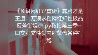 《顶级网红??重磅》露脸才是王道！万狼求档网红知性极品反差御姐chipy私拍第三季~口交肛交性爱内射紫薇各种打炮