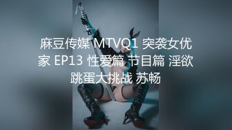 麻豆传媒 MTVQ1 突袭女优家 EP13 性爱篇 节目篇 淫欲跳蛋大挑战 苏畅