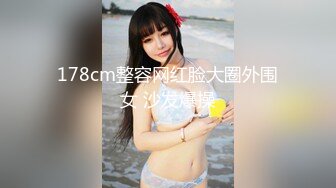 178cm整容网红脸大圈外围女 沙发爆操