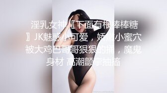  淫乳女神〖下面有根棒棒糖〗JK魅惑小可爱，娇嫩小蜜穴被大鸡巴哥哥狠狠的捅，魔鬼身材 高潮颤挛抽搐