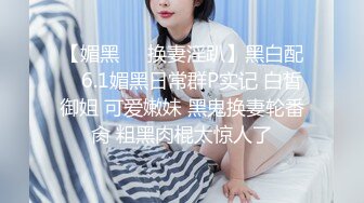 【媚黑❤️换妻淫趴】黑白配✿ 6.1媚黑日常群P实记 白皙御姐 可爱嫩妹 黑鬼换妻轮番肏 粗黑肉棍太惊人了