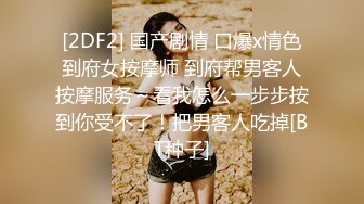 [2DF2] 国产剧情 口爆x情色到府女按摩师 到府帮男客人按摩服务～看我怎么一步步按到你受不了！把男客人吃掉[BT种子]