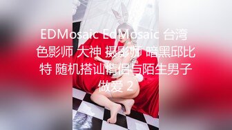 EDMosaic EdMosaic 台湾 色影师 大神 摄影师 暗黑邱比特 随机搭讪情侣与陌生男子做爱 2