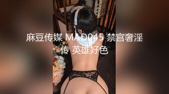 麻豆传媒 MAD045 禁宫奢淫传 英雄好色