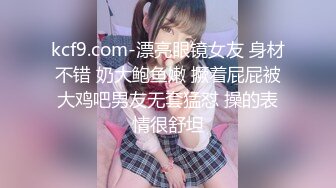 kcf9.com-漂亮眼镜女友 身材不错 奶大鲍鱼嫩 撅着屁屁被大鸡吧男友无套猛怼 操的表情很舒坦