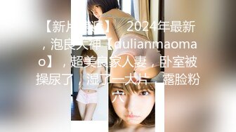 【新片速遞】   2024年最新，泡良大神【dulianmaomao】，超美良家人妻，卧室被操尿了，湿了一大片，露脸粉穴