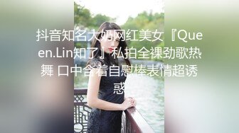 抖音知名大奶网红美女『Queen.Lin知了』私拍全裸劲歌热舞 口中含着自慰棒表情超诱惑