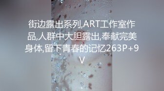 街边露出系列,ART工作室作品,人群中大胆露出,奉献完美身体,留下青春的记忆263P+9V