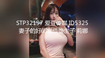 STP32197 爱豆传媒 ID5325 妻子的好闺蜜借腹生子 莉娜