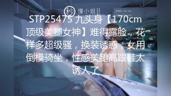 STP25475 九头身【170cm顶级美腿女神】难得露脸，花样多超级骚，换装诱惑，女用倒模骑坐，性感美腿高跟鞋太诱人了