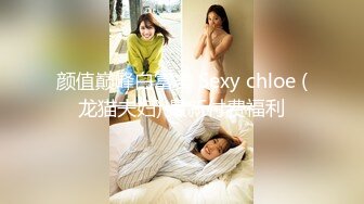 颜值巅峰白富美 Sexy chloe (龙猫夫妇) 最新付费福利