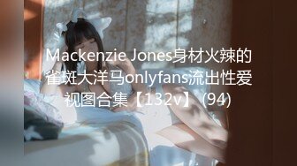 Mackenzie Jones身材火辣的雀斑大洋马onlyfans流出性爱视图合集【132v】 (94)