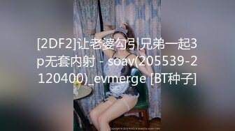 [2DF2]让老婆勾引兄弟一起3p无套内射 - soav(205539-2120400)_evmerge [BT种子]