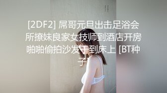 [2DF2] 屌哥元旦出击足浴会所撩妹良家女技师到酒店开房啪啪偷拍沙发干到床上 [BT种子]