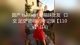 国产 tsAlison 和萌妹女友⭐口交 足交 啪啪⭐3年记录【110v】 (16)