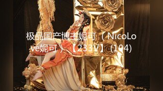 极品国产博主妮可 （NicoLove妮可） 【233V】 (104)