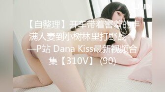 【自整理】开车带着害羞的丰满人妻到小树林里打野战——P站 Dana Kiss最新视频合集【310V】 (90)