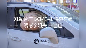 91制片厂 BCM041 性感空姐诱惑亲姐夫 白瞳瞳