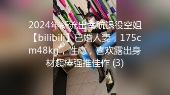 2024年新流出南航退役空姐【bilibili】已婚人妻，175cm48kg，性瘾，喜欢露出身材超棒强推佳作 (3)