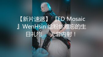 【新片速遞】 『ED Mosaic』WenHsin 给粉丝难忘的生日礼物❤️无套内射！