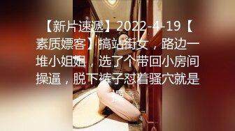 【新片速遞】2022-4-19【素质嫖客】搞站街女，路边一堆小姐姐，选了个带回小房间操逼，脱下裤子怼着骚穴就是操