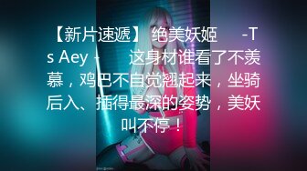 【新片速遞】 绝美妖姬❤️-Ts Aey -❤️ 这身材谁看了不羡慕，鸡巴不自觉翘起来，坐骑后入、插得最深的姿势，美妖叫不停！